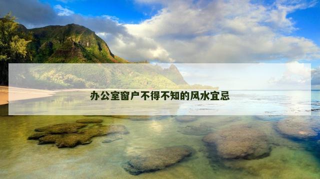 办公室窗户不得不知的风水宜忌