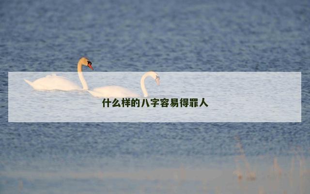 什么样的八字容易得罪人