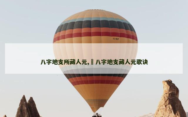 八字地支所藏人元,​八字地支藏人元歌诀