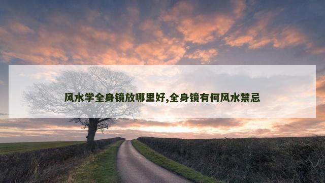 风水学全身镜放哪里好,全身镜有何风水禁忌