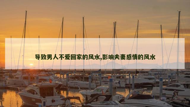 导致男人不爱回家的风水,影响夫妻感情的风水