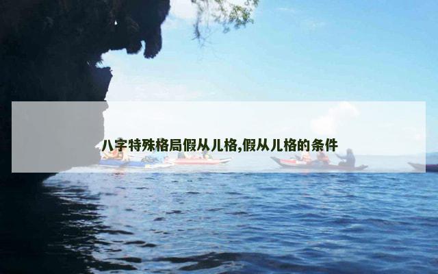 八字特殊格局假从儿格,假从儿格的条件