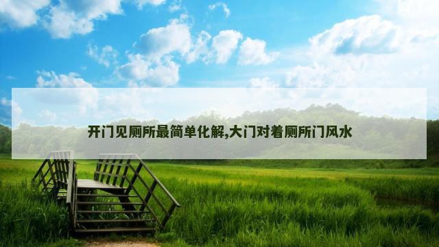 开门见厕所最简单化解,大门对着厕所门风水