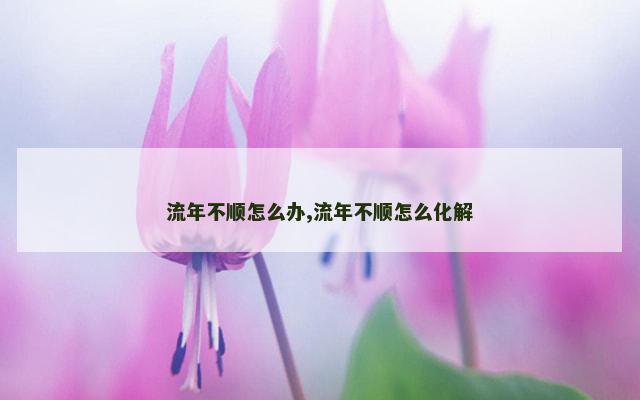 流年不顺怎么办,流年不顺怎么化解