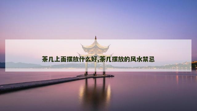 茶几上面摆放什么好,茶几摆放的风水禁忌