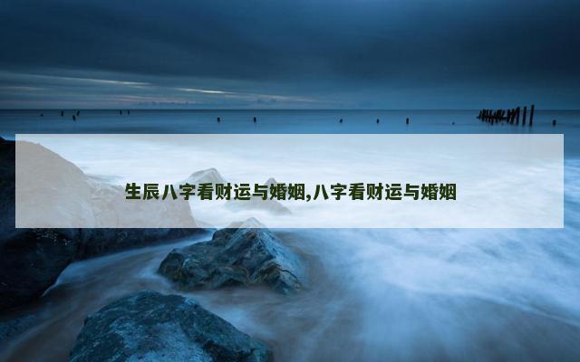 生辰八字看财运与婚姻,八字看财运与婚姻