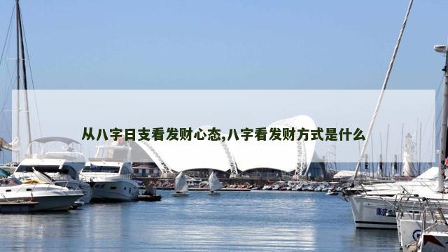 从八字日支看发财心态,八字看发财方式是什么
