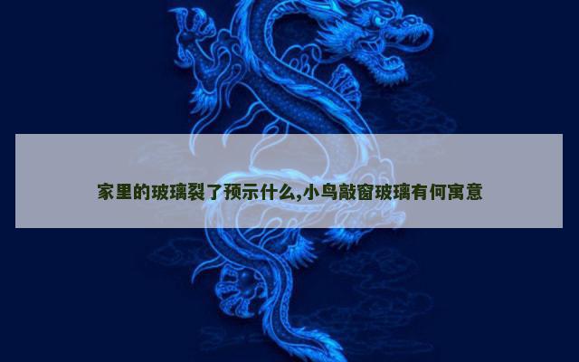 家里的玻璃裂了预示什么,小鸟敲窗玻璃有何寓意