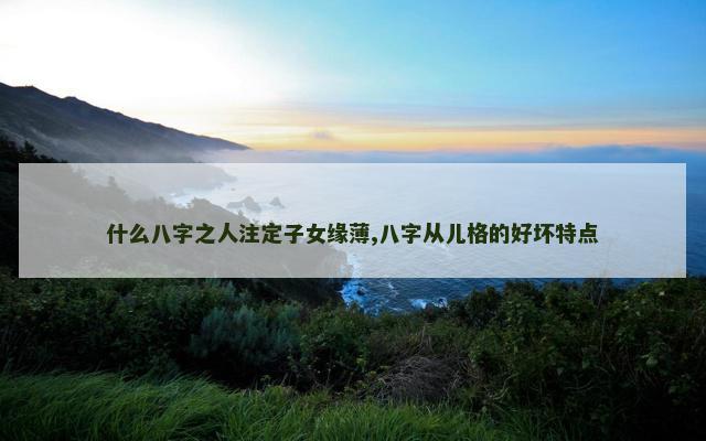 什么八字之人注定子女缘薄,八字从儿格的好坏特点