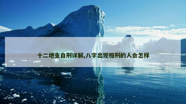 十二地支自刑详解,八字出现相刑的人会怎样