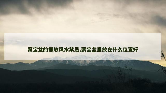 聚宝盆的摆放风水禁忌,聚宝盆里放在什么位置好