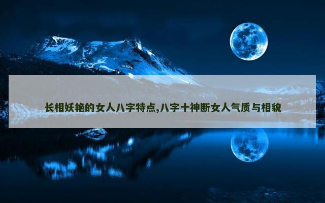 长相妖艳的女人八字特点,八字十神断女人气质与相貌