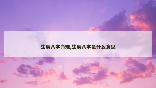 生辰八字命理,生辰八字是什么意思