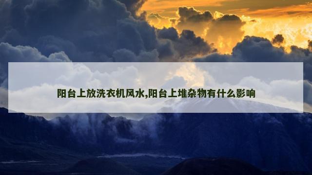 阳台上放洗衣机风水,阳台上堆杂物有什么影响
