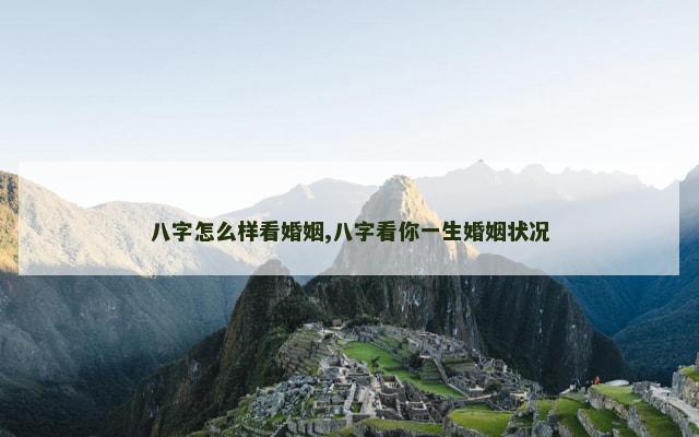 八字怎么样看婚姻,八字看你一生婚姻状况