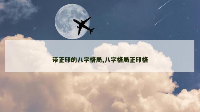 带正印的八字格局,八字格局正印格