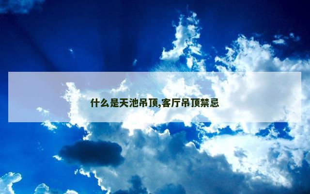 什么是天池吊顶,客厅吊顶禁忌