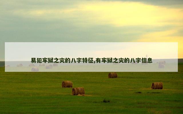 易犯牢狱之灾的八字特征,有牢狱之灾的八字信息