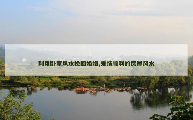 利用卧室风水挽回婚姻,爱情顺利的房屋风水