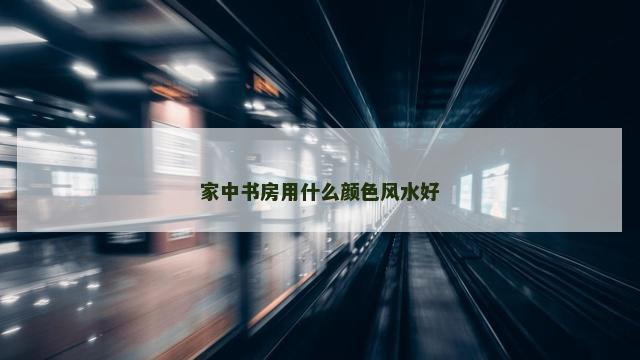 家中书房用什么颜色风水好