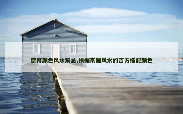 窗帘颜色风水禁忌,根据家居风水的吉方搭配颜色
