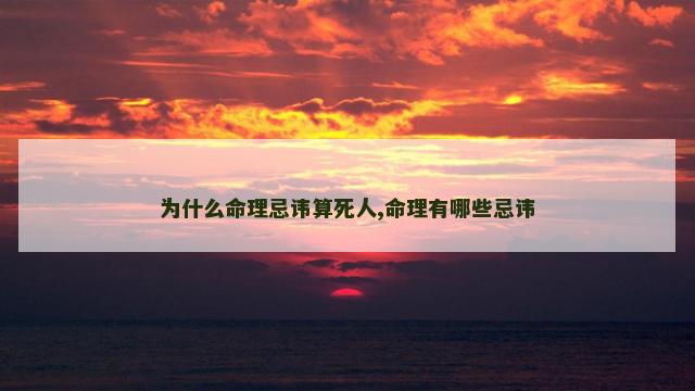 为什么命理忌讳算死人,命理有哪些忌讳