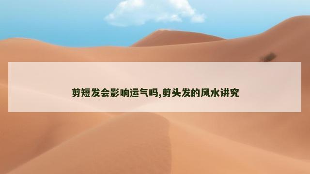 剪短发会影响运气吗,剪头发的风水讲究