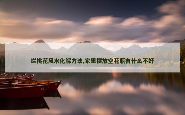 烂桃花风水化解方法,家里摆放空花瓶有什么不好