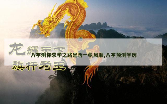 八字测你求学之路是否一帆风顺,八字预测学历