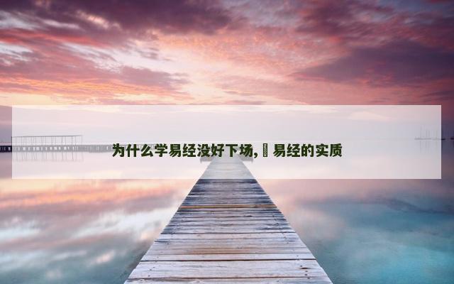 为什么学易经没好下场,​易经的实质