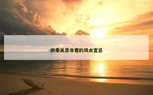 供奉关圣帝君的风水宜忌