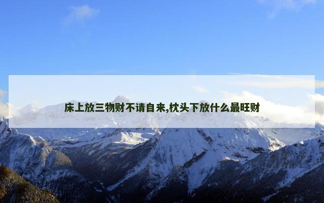 床上放三物财不请自来,枕头下放什么最旺财