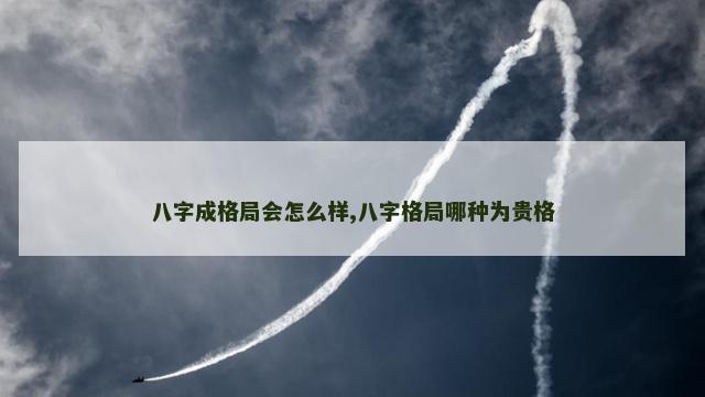 八字成格局会怎么样,八字格局哪种为贵格