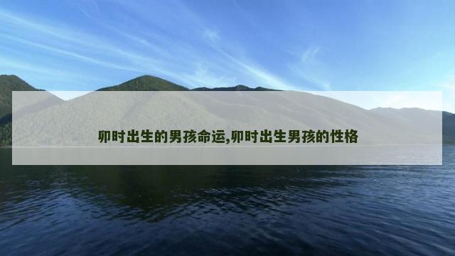 卯时出生的男孩命运,卯时出生男孩的性格