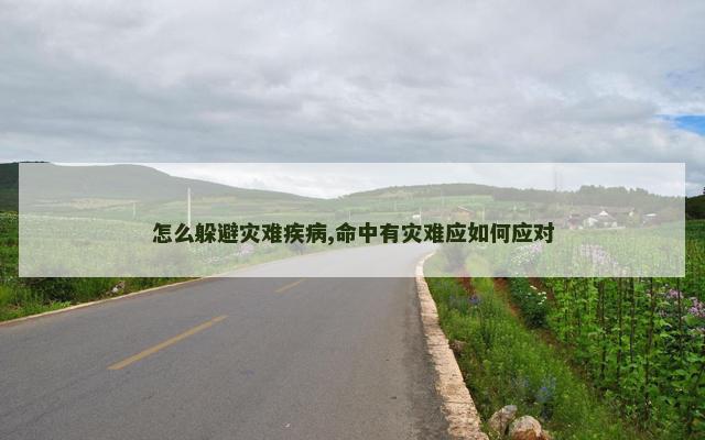 怎么躲避灾难疾病,命中有灾难应如何应对