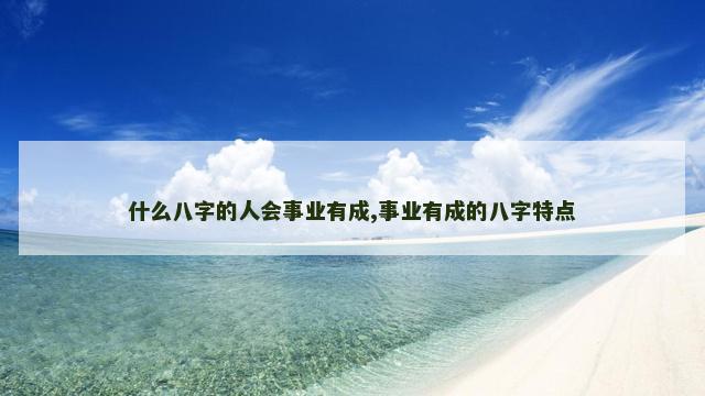什么八字的人会事业有成,事业有成的八字特点