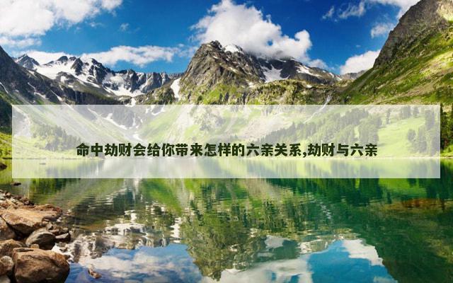 命中劫财会给你带来怎样的六亲关系,劫财与六亲