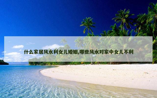什么家居风水利女儿婚姻,哪些风水对家中女儿不利