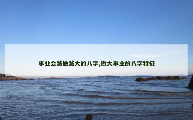 事业会越做越大的八字,做大事业的八字特征