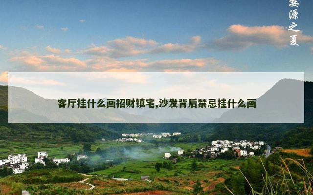 客厅挂什么画招财镇宅,沙发背后禁忌挂什么画