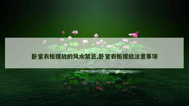 卧室衣柜摆放的风水禁忌,卧室衣柜摆放注意事项