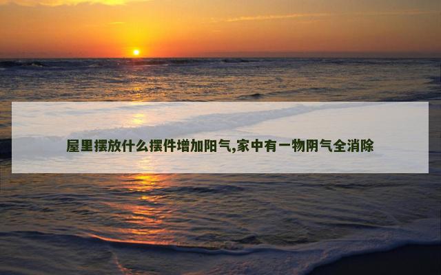 屋里摆放什么摆件增加阳气,家中有一物阴气全消除