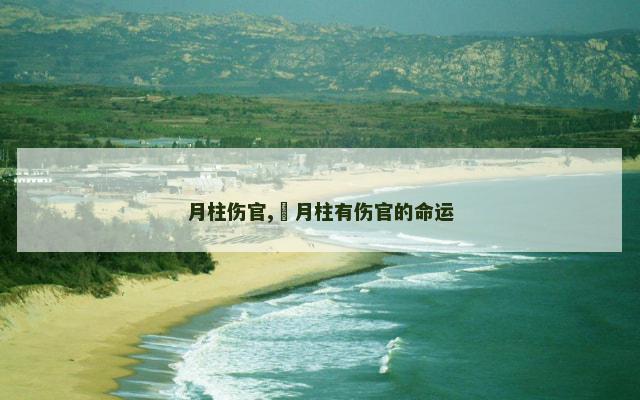 月柱伤官,​月柱有伤官的命运