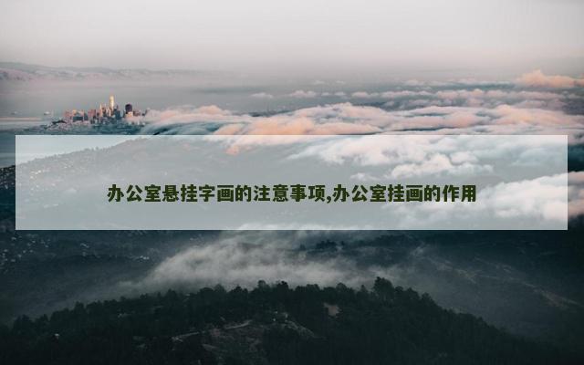 办公室悬挂字画的注意事项,办公室挂画的作用