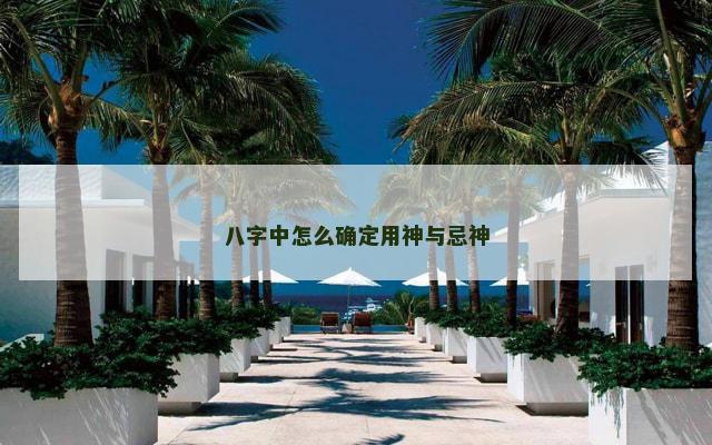 八字中怎么确定用神与忌神
