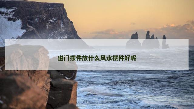 进门摆件放什么风水摆件好呢