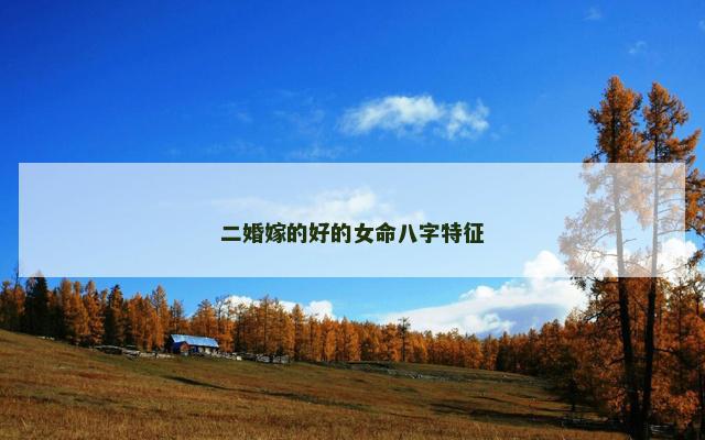 二婚嫁的好的女命八字特征