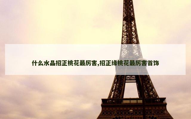 什么水晶招正桃花最厉害,招正缘桃花最厉害首饰