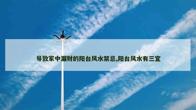 导致家中漏财的阳台风水禁忌,阳台风水有三宜