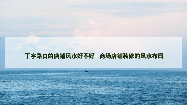 丁字路口的店铺风水好不好- 商场店铺装修的风水布局
